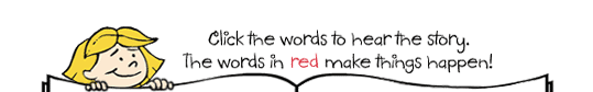 Click the words to hear the story. The words in red make things happen!